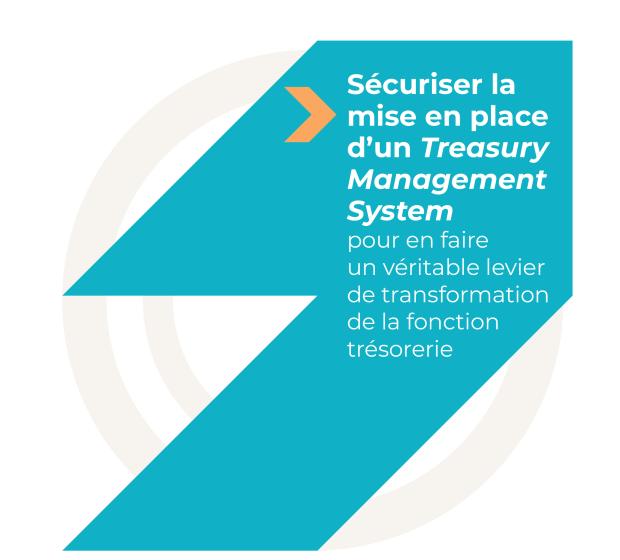 Sécuriser la mise en place d’un "Treasury Management System" pour en faire un véritable levier de transformation de la fonction trésorerie